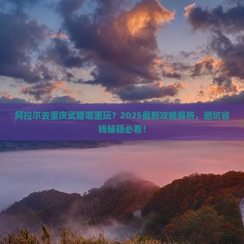 阿拉尔去重庆武隆哪里玩