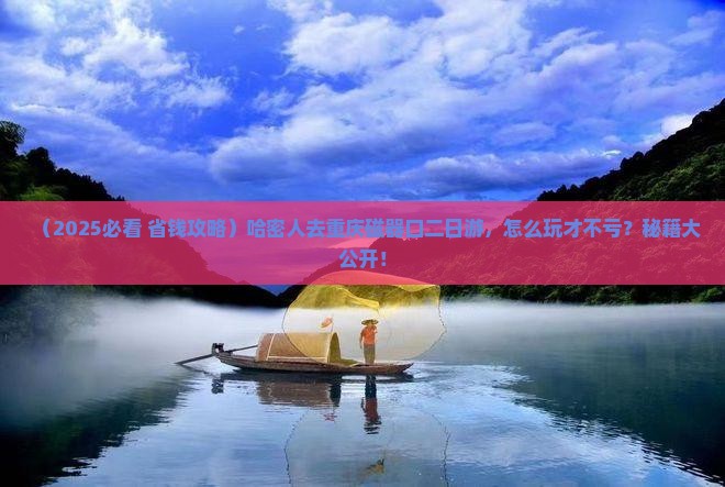 哈密去重庆磁器口二日游