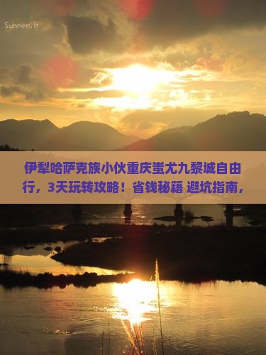 伊犁哈萨克去重庆蚩尤九黎城自由行 伊犁哈萨克去重庆蚩尤九黎城自由行