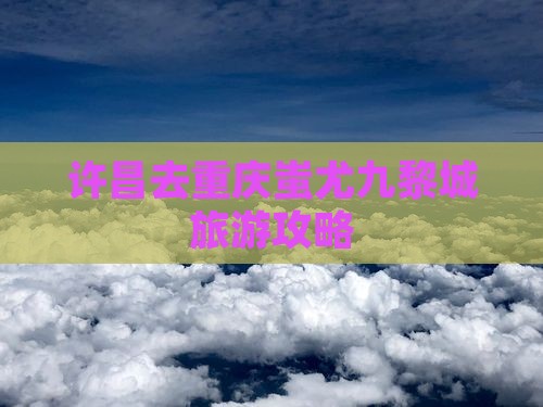 许昌去重庆蚩尤九黎城攻略