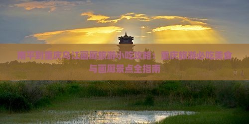 南平到重庆乌江画廊旅游小吃