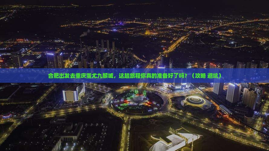 合肥去重庆蚩尤九黎城旅行社