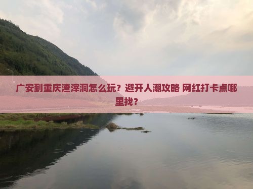广安到重庆渣滓洞哪里玩