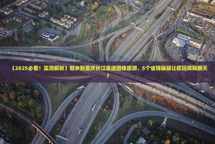 新乡到重庆长江索道团体旅游