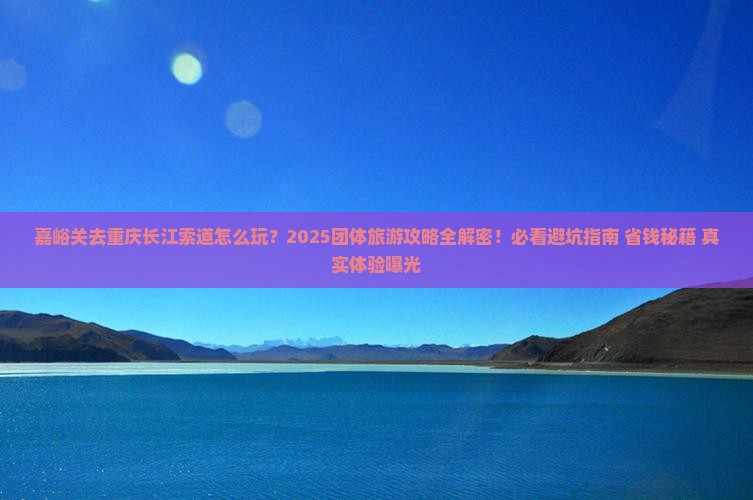 嘉峪关去重庆长江索道团体旅游