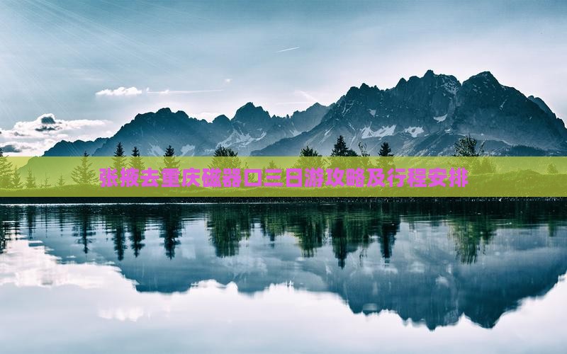 张掖去重庆磁器口三日游