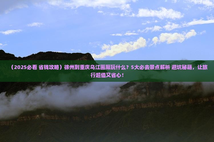 徐州到重庆乌江画廊哪里玩