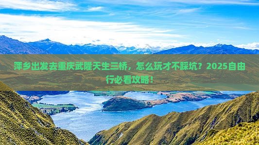 萍乡去重庆武隆天生三桥自由行