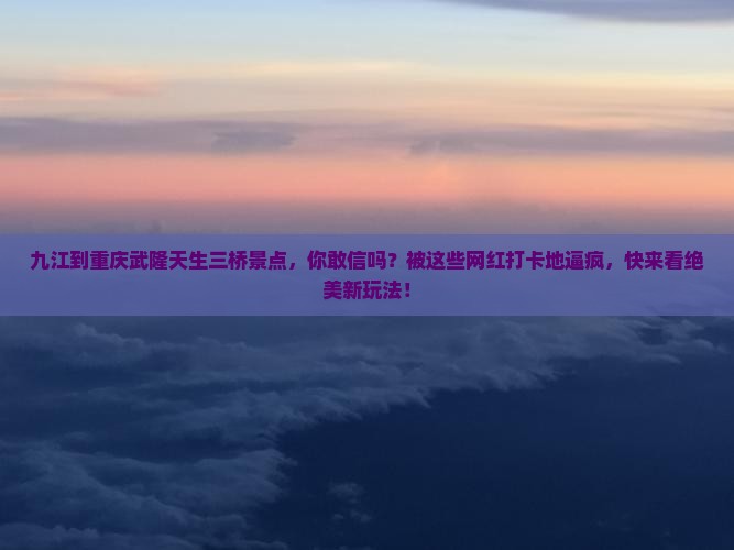 九江到重庆武隆天生三桥景点