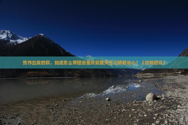 焦作到重庆武隆天生三桥大型旅游团