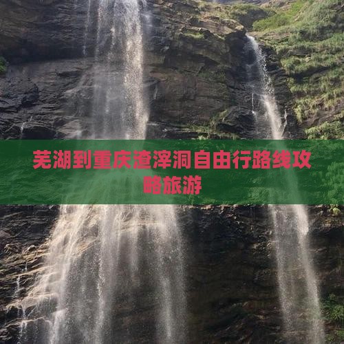 芜湖到重庆渣滓洞自由行