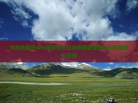 庆阳去重庆wfc观景台五日游