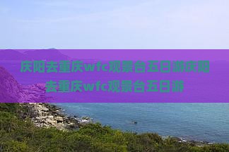 庆阳去重庆wfc观景台五日游