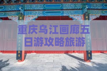 唐山去重庆乌江画廊五日游