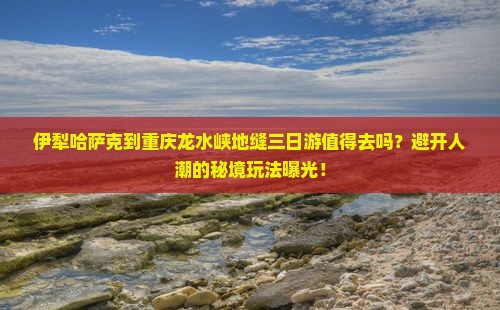伊犁哈萨克到重庆龙水峡地缝三日游