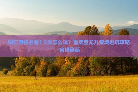 铜仁到重庆蚩尤九黎城五日游