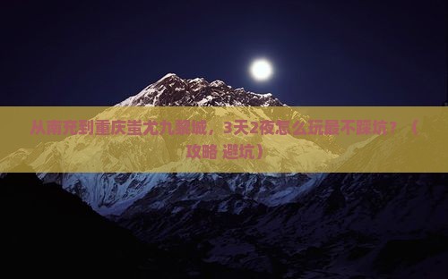 南充到重庆蚩尤九黎城旅游