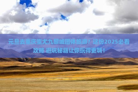 元旦去重庆蚩尤九黎城团体旅游