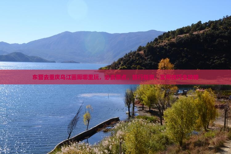 东营去重庆乌江画廊哪里玩