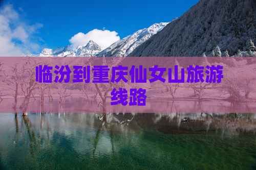 临汾到重庆仙女山旅行社