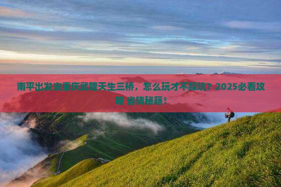 南平去重庆武隆天生三桥景点