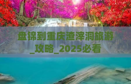 盘锦到重庆渣滓洞旅游 盘锦到重庆渣滓洞旅游