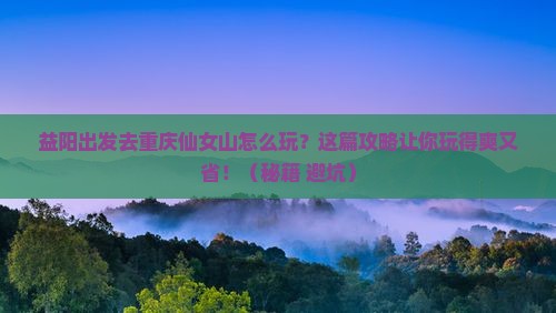 益阳到重庆仙女山攻略
