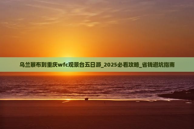 乌兰察布到重庆wfc观景台五日游