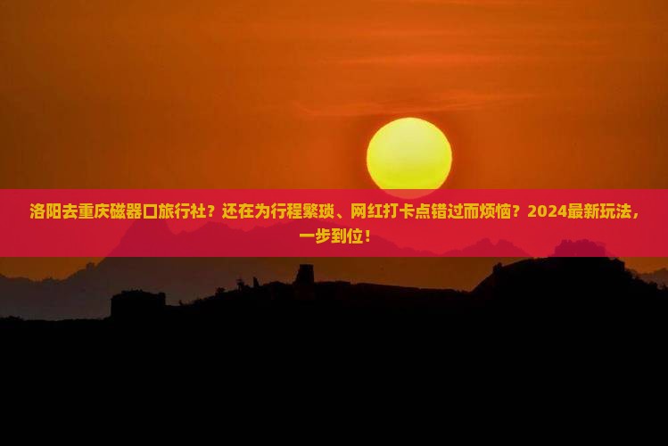 洛阳去重庆磁器口旅行社