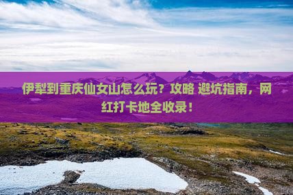 伊犁到重庆仙女山哪里玩