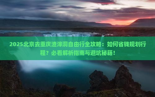 北京去重庆渣滓洞自由行