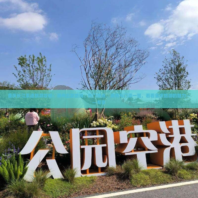 重庆长江索道旅游攻略：潮州出发路线、热门景点、费用与门票一览，看看重庆旅游的魅力——专享