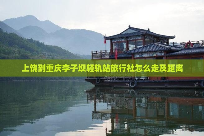 上饶到重庆李子坝轻轨站旅行社怎么走及距离