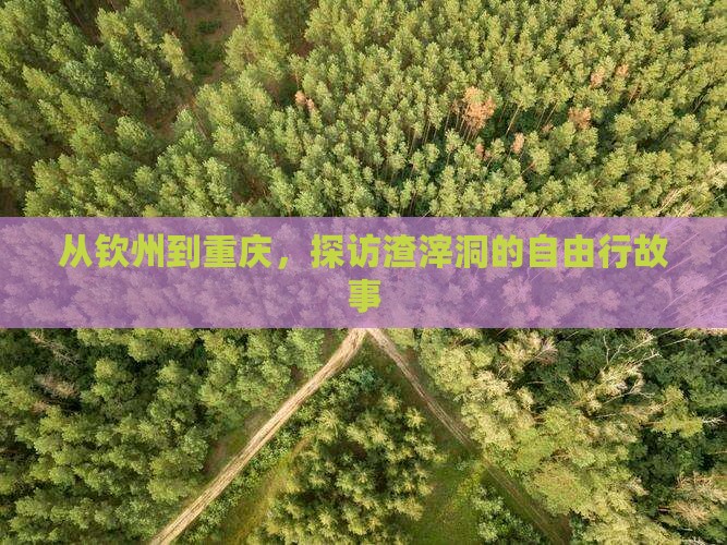 从钦州到重庆，探访渣滓洞的自由行故事