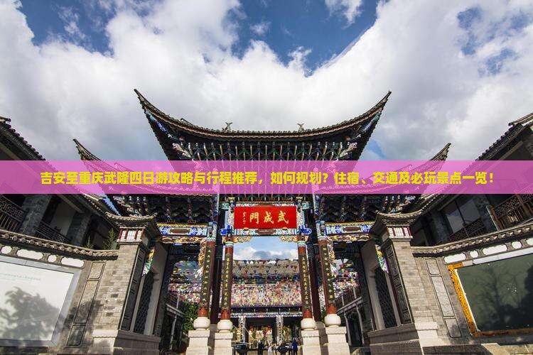 吉安至重庆武隆四日游攻略与行程推荐，如何规划？住宿、交通及必玩景点一览！