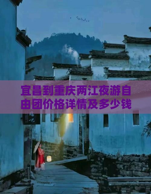 宜昌到重庆两江夜游自由团价格详情及多少钱