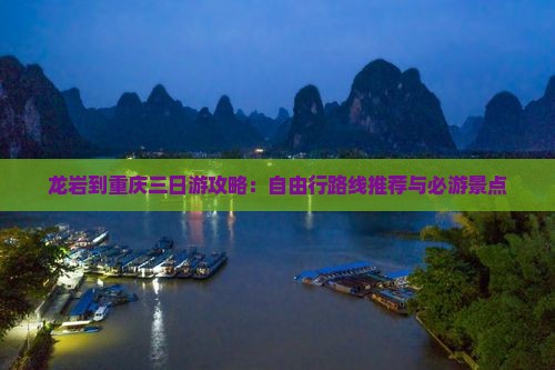 龙岩到重庆三日游攻略：自由行路线推荐与必游景点