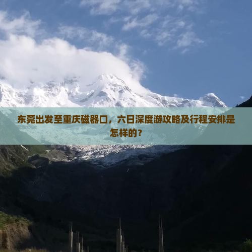 东莞出发至重庆磁器口，六日深度游攻略及行程安排是怎样的？