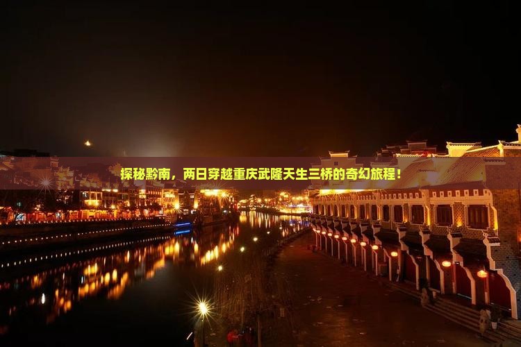 探秘黔南，两日穿越重庆武隆天生三桥的奇幻旅程！
