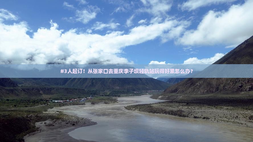 #3人起订！从张家口去重庆李子坝轻轨站玩得好累怎么办？