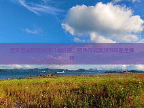吉安至重庆渣滓洞门票价格、购买方式及旅游攻略全解析