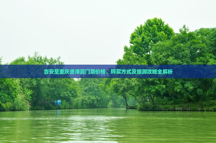吉安至重庆渣滓洞门票价格、购买方式及旅游攻略全解析