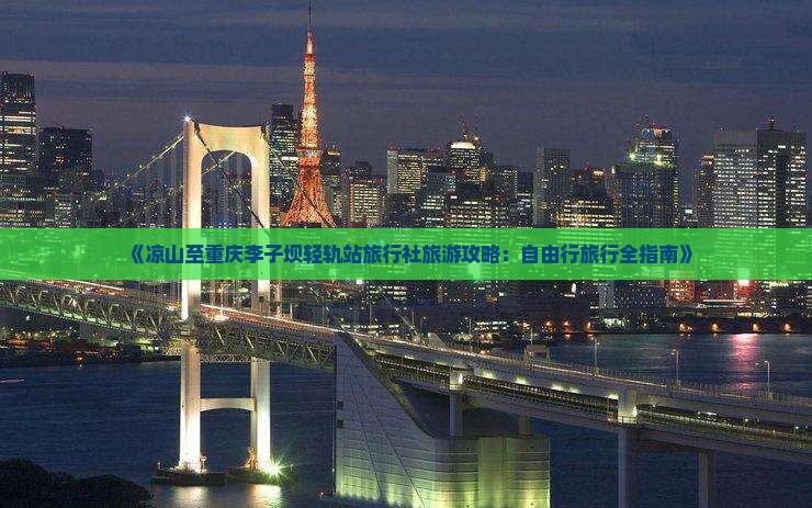 《凉山至重庆李子坝轻轨站旅行社旅游攻略：自由行旅行全指南》
