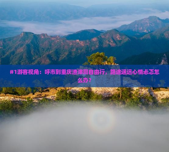#1游客视角：呼市到重庆渣滓洞自由行，路途遥远心情忐忑怎么办？