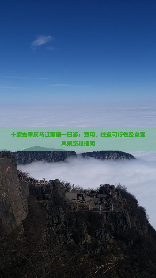十堰去重庆乌江画廊一日游：费用、往返可行性及自驾风景路段指南