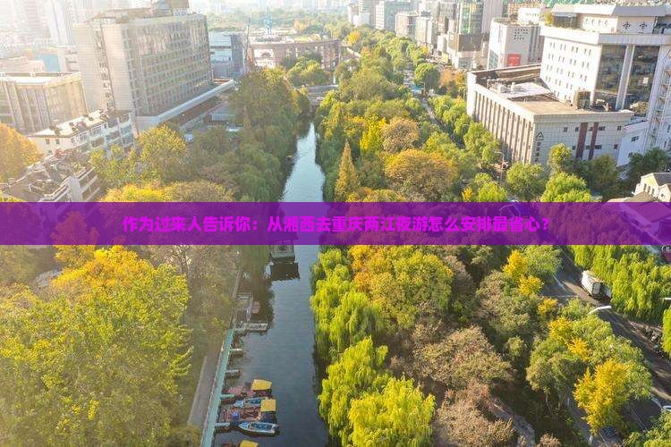 作为过来人告诉你：从湘西去重庆两江夜游怎么安排最省心？
