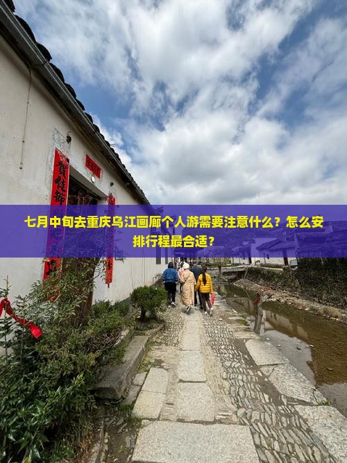 七月中旬去重庆乌江画廊个人游需要注意什么？怎么安排行程最合适？