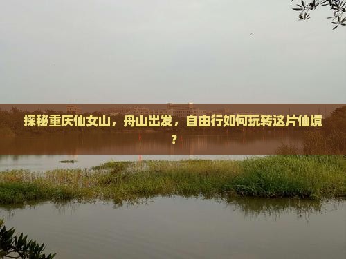 探秘重庆仙女山，舟山出发，自由行如何玩转这片仙境？