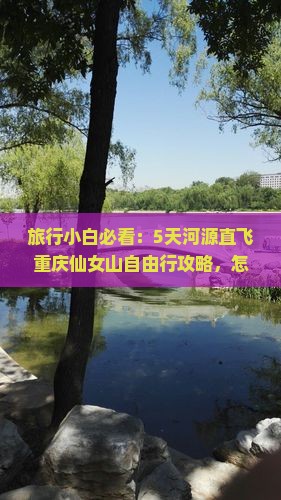 旅行小白必看：5天河源直飞重庆仙女山自由行攻略，怎么玩才尽兴？