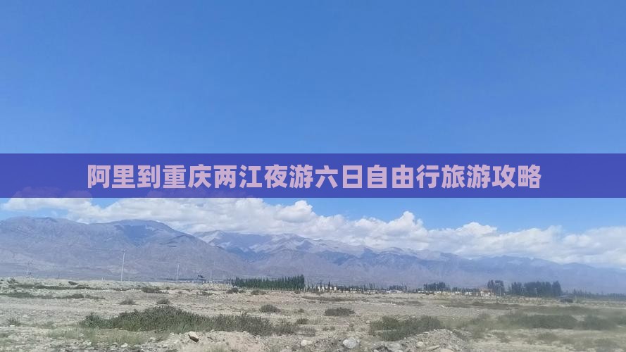 阿里到重庆两江夜游六日自由行旅游攻略